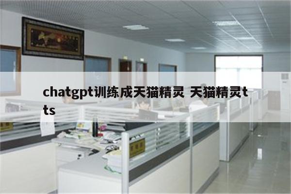 chatgpt训练成天猫精灵 天猫精灵tts