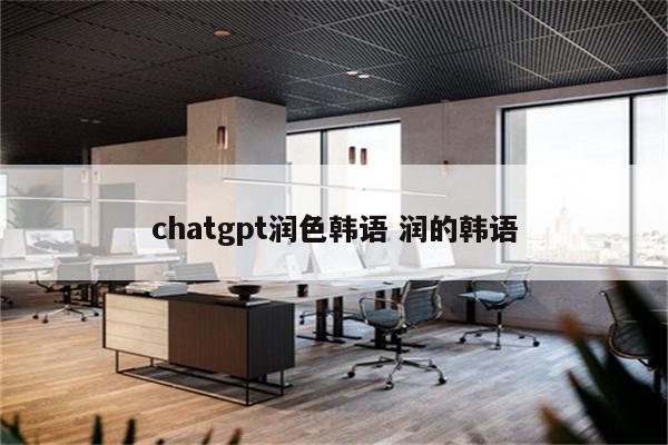chatgpt润色韩语 润的韩语