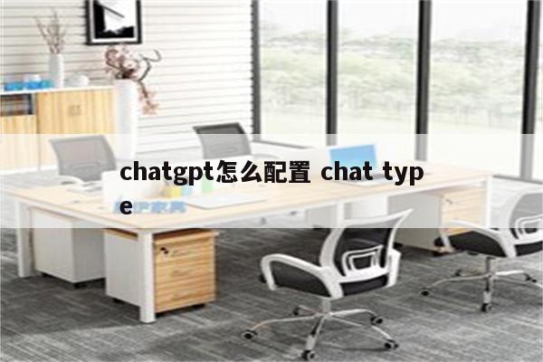 chatgpt怎么配置 chat type