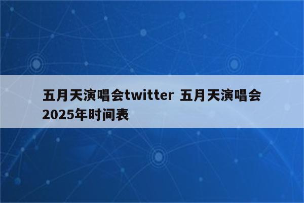 五月天演唱会twitter 五月天演唱会2025年时间表
