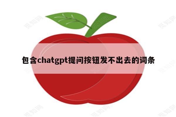 包含chatgpt提问按钮发不出去的词条