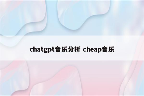 chatgpt音乐分析 cheap音乐