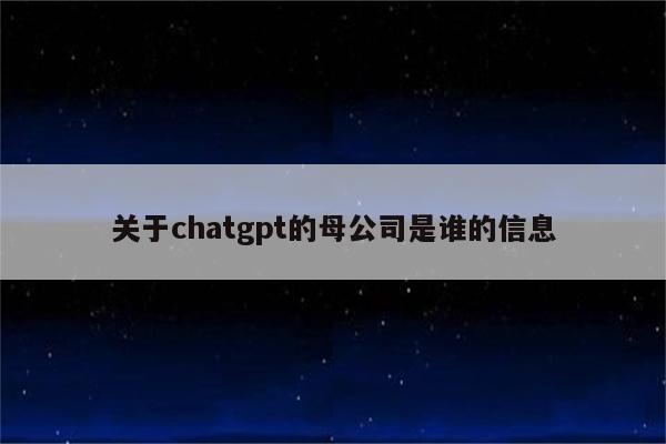 关于chatgpt的母公司是谁的信息