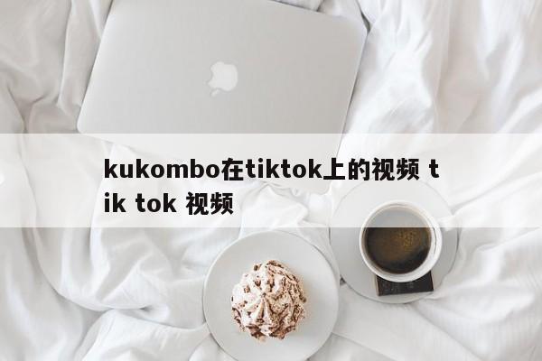 kukombo在tiktok上的视频 tik tok 视频