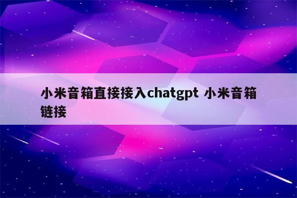 小米音箱直接接入chatgpt 小米音箱链接