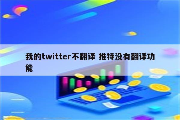 我的twitter不翻译 推特没有翻译功能