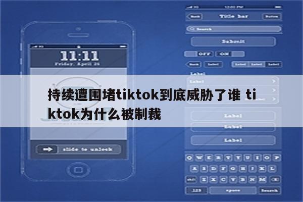 持续遭围堵tiktok到底威胁了谁 tiktok为什么被制裁