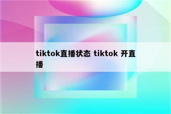 tiktok直播状态 tiktok 开直播