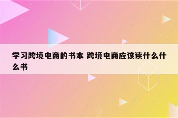 学习跨境电商的书本 跨境电商应该读什么什么书