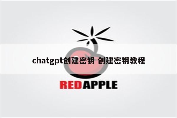 chatgpt创建密钥 创建密钥教程