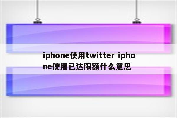 iphone使用twitter iphone使用已达限额什么意思