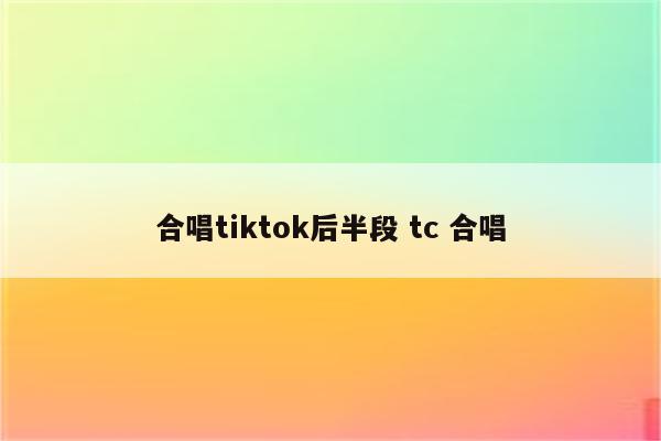 合唱tiktok后半段 tc 合唱