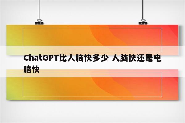 ChatGPT比人脑快多少 人脑快还是电脑快