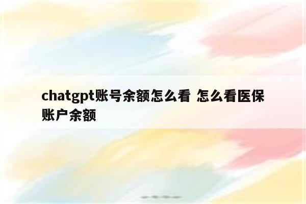 chatgpt账号余额怎么看 怎么看医保账户余额