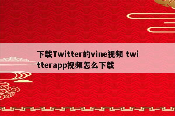 下载Twitter的vine视频 twitterapp视频怎么下载