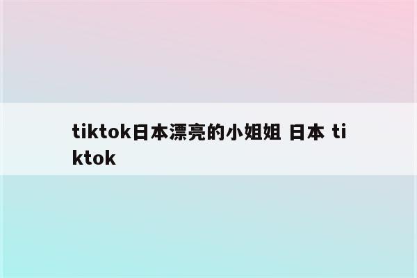 tiktok日本漂亮的小姐姐 日本 tiktok