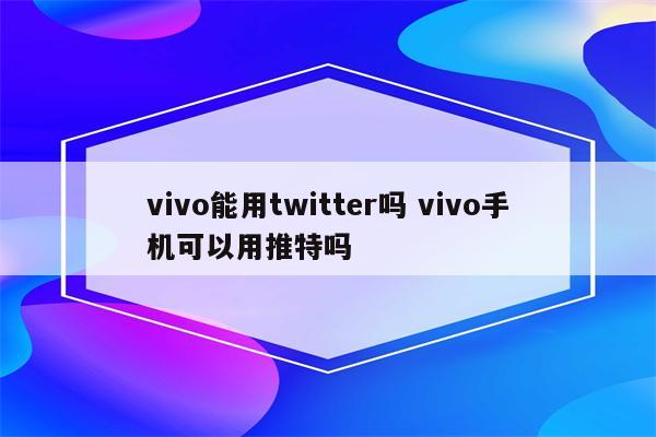 vivo能用twitter吗 vivo手机可以用推特吗