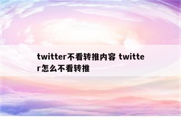 twitter不看转推内容 twitter怎么不看转推