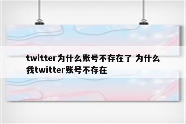 twitter为什么账号不存在了 为什么我twitter账号不存在