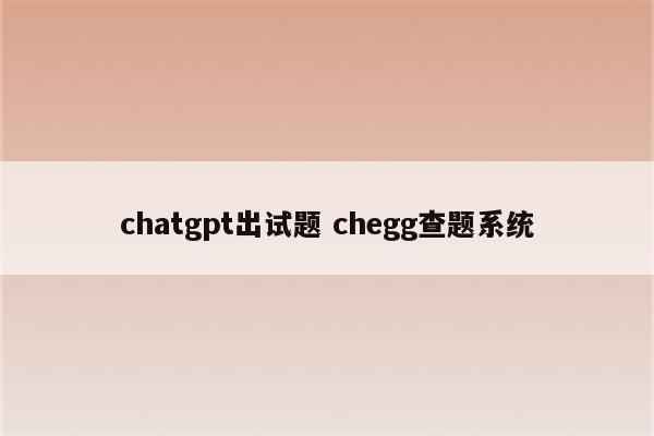 chatgpt出试题 chegg查题系统