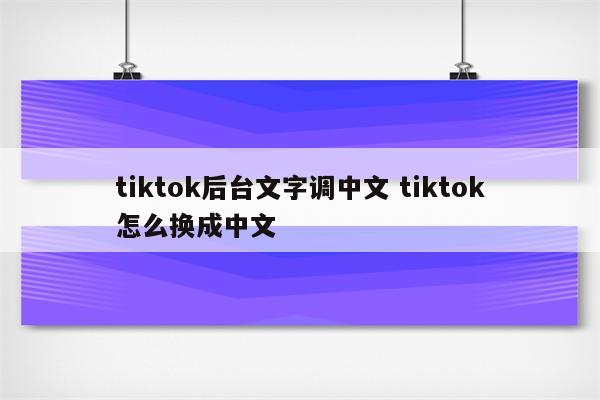 tiktok后台文字调中文 tiktok怎么换成中文