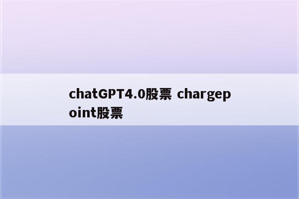 chatGPT4.0股票 chargepoint股票