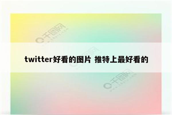 twitter好看的图片 推特上最好看的