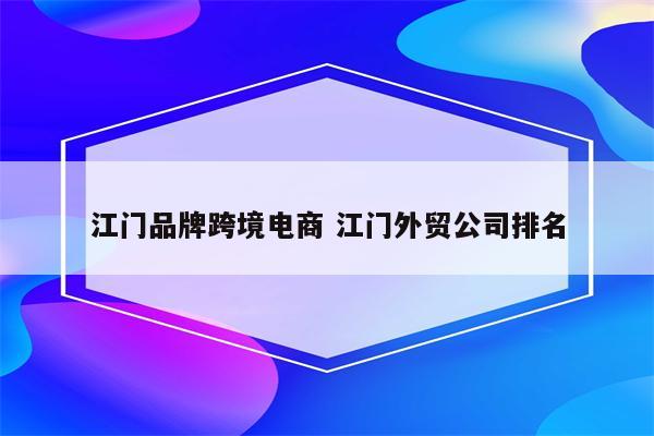 江门品牌跨境电商 江门外贸公司排名