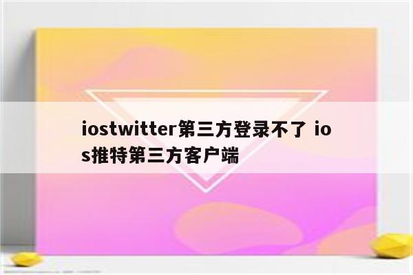 iostwitter第三方登录不了 ios推特第三方客户端