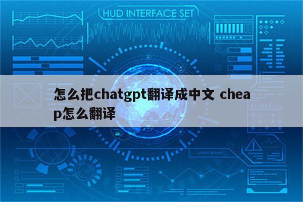 怎么把chatgpt翻译成中文 cheap怎么翻译