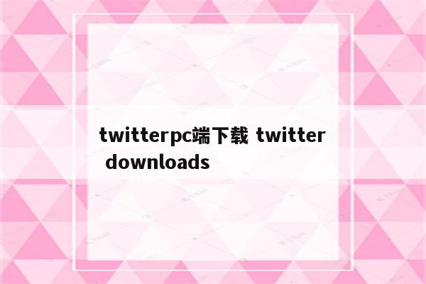 twitterpc端下载 twitter downloads