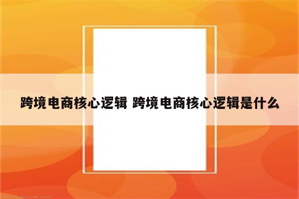 跨境电商核心逻辑 跨境电商核心逻辑是什么
