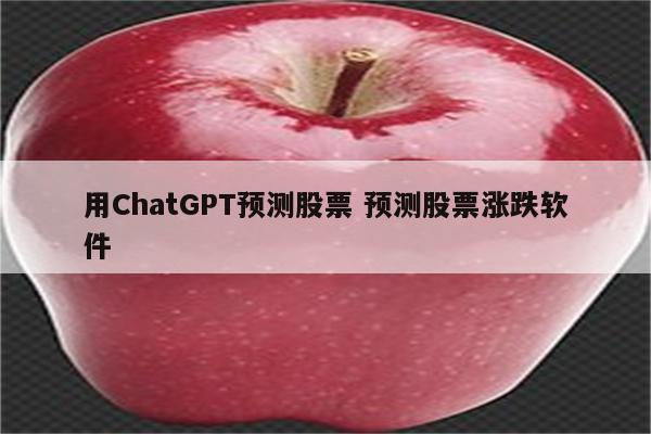 用ChatGPT预测股票 预测股票涨跌软件