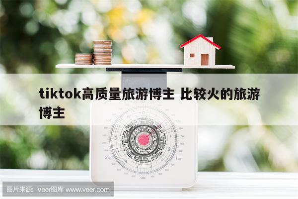 tiktok高质量旅游博主 比较火的旅游博主