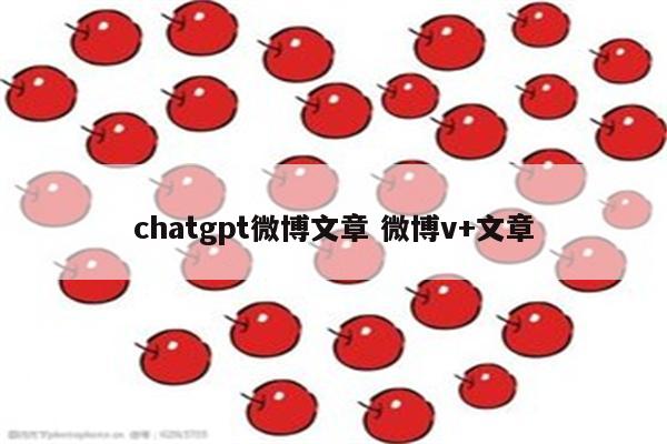 chatgpt微博文章 微博v+文章