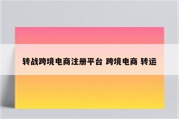 转战跨境电商注册平台 跨境电商 转运