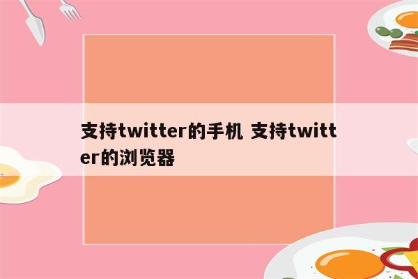 支持twitter的手机 支持twitter的浏览器