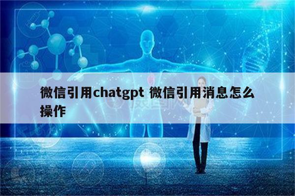 微信引用chatgpt 微信引用消息怎么操作