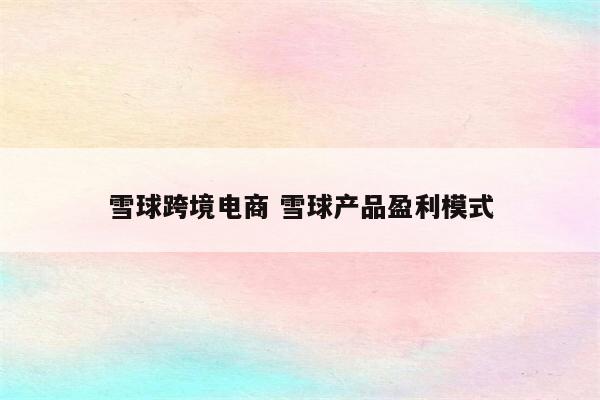 雪球跨境电商 雪球产品盈利模式