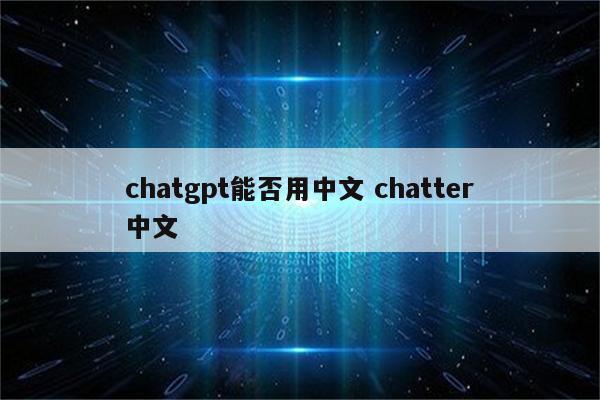 chatgpt能否用中文 chatter中文