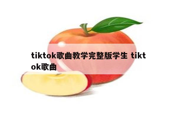 tiktok歌曲教学完整版学生 tiktok歌曲
