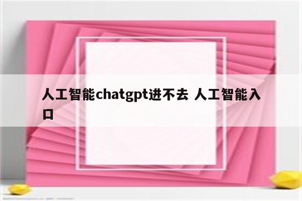 人工智能chatgpt进不去 人工智能入口