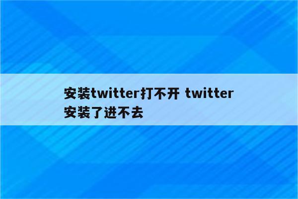 安装twitter打不开 twitter安装了进不去