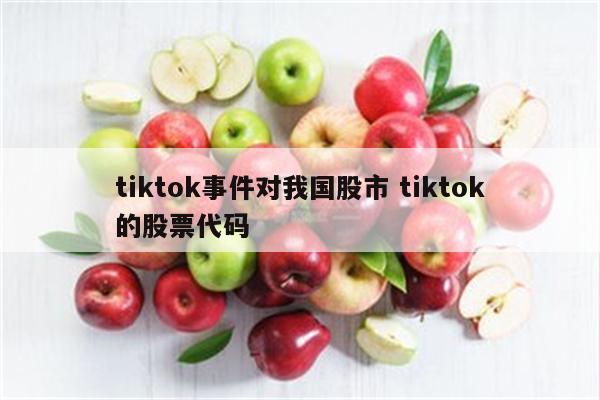 tiktok事件对我国股市 tiktok的股票代码