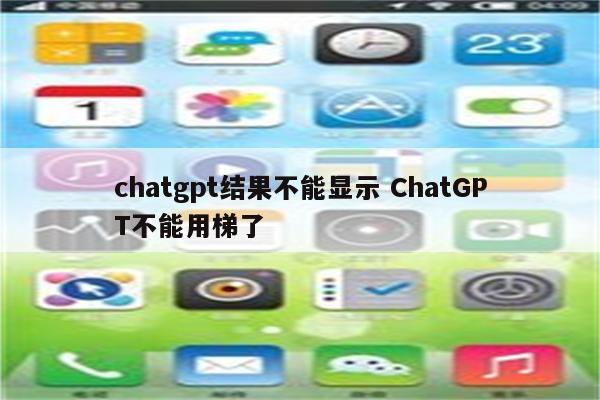 chatgpt结果不能显示 ChatGPT不能用梯了