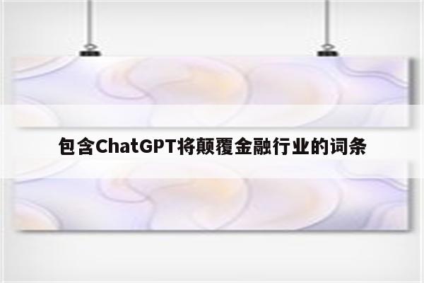 包含ChatGPT将颠覆金融行业的词条