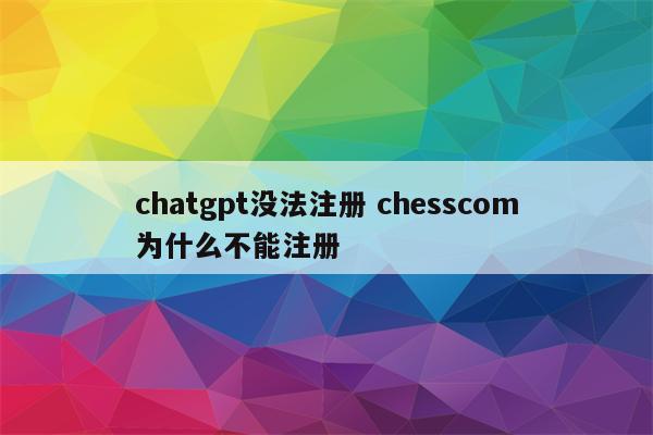 chatgpt没法注册 chesscom为什么不能注册