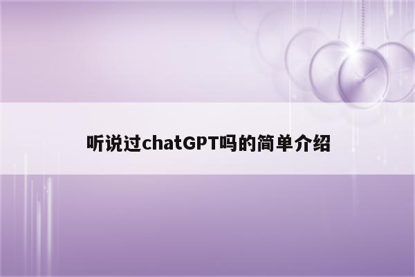 听说过chatGPT吗的简单介绍