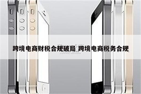 跨境电商财税合规破局 跨境电商税务合规