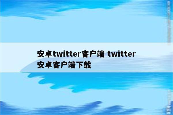 安卓twitter客户端 twitter安卓客户端下载